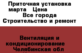Приточная установка марта › Цена ­ 18 000 - Все города Строительство и ремонт » Вентиляция и кондиционирование   . Челябинская обл.,Кыштым г.